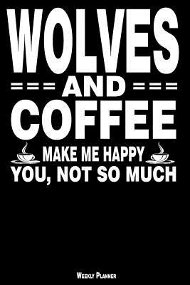 Download Wolves and Coffee Make Me Happy You, Not So Much Weekly Planner: A Year - 365 Daily - 52 Week Journal Planner Calendar Schedule Organizer Appointment Notebook, Monthly Planner, to Do, Grocery Shopping List  Happiness Gratitude Book -  | ePub