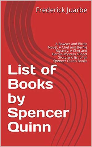 Read List of Books by Spencer Quinn: A Bowser and Birdie Novel, A Chet and Bernie Mystery, A Chet and Bernie Mystery eShort Story and list of all Spencer Quinn Books - Frederick Juarbe file in ePub