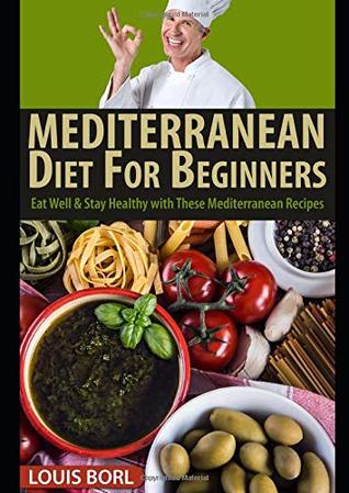 Download MEDITERRANEAN DIET FOR BEGINNERS: Eat Well & Stay Healthy with These Mediterranean Recipes - Louis Borl | PDF