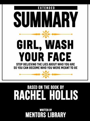 Read online Extended Summary Of Girl, Wash Your Face: Stop Believing the Lies About Who You Are so You Can Become Who You Were Meant to Be – Based On The Book By Rachel Hollis - Mentors Library | PDF