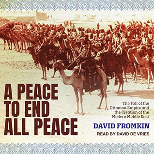 Download A Peace to End All Peace: The Fall Of The Ottoman Empire And The Creation Of The Modern Middle East - David Fromkin | ePub