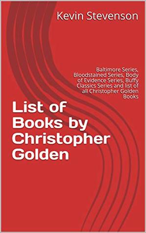 Read online List of Books by Christopher Golden: Baltimore Series, Bloodstained Series, Body of Evidence Series, Buffy Classics Series and list of all Christopher Golden Books - Kevin Stevenson file in PDF