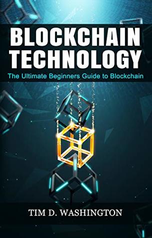 Download BLOCKCHAIN TECHNOLOGY: The Ultimate Beginners Guide to Blockchain - Tim D. Washington | PDF