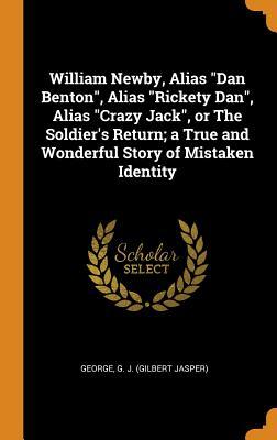 Read online William Newby, Alias Dan Benton, Alias Rickety Dan, Alias Crazy Jack, or the Soldier's Return; A True and Wonderful Story of Mistaken Identity - G J (Gilbert Jasper) George file in PDF