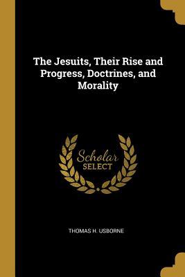 Download The Jesuits, Their Rise and Progress, Doctrines, and Morality - Thomas H Usborne | ePub