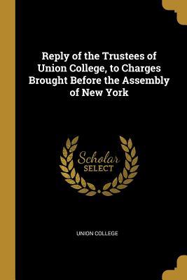 Read online Reply of the Trustees of Union College, to Charges Brought Before the Assembly of New York - Union College file in ePub