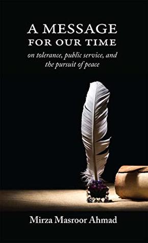 Download A Message for Our Time: On tolerance, public service, and the pursuit of peace - Mirza Masroor Ahmad | PDF