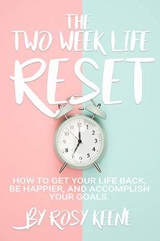 Read The Two Week Life Reset: How to Get Your Life Back, Be Happier, and Accomplish Your Goals - Rosy Keene | ePub