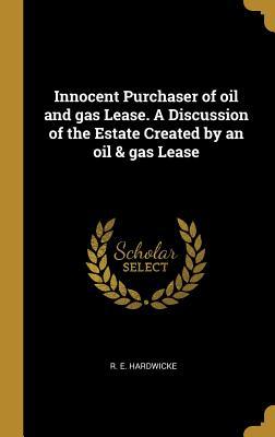 Read Innocent Purchaser of Oil and Gas Lease. a Discussion of the Estate Created by an Oil & Gas Lease - R E Hardwicke | PDF
