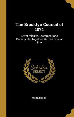 Download The Brooklyn Council of 1874: Letter-Missive, Statement and Documents, Together with an Official PHO - Anonymous | PDF