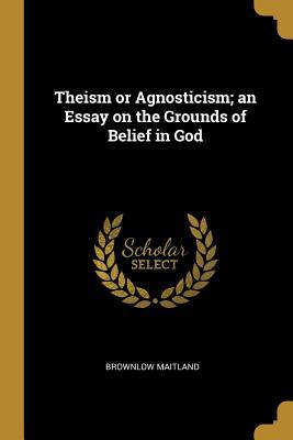 Read Theism or Agnosticism; An Essay on the Grounds of Belief in God - Brownlow Maitland file in PDF