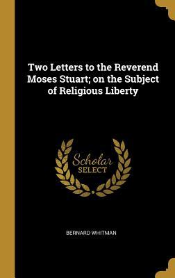 Read online Two Letters to the Reverend Moses Stuart; On the Subject of Religious Liberty - Bernard Whitman | PDF