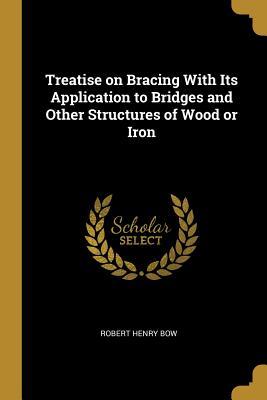 Download Treatise on Bracing with Its Application to Bridges and Other Structures of Wood or Iron - Robert Henry Bow file in PDF