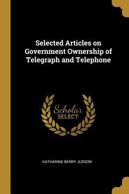 Read Selected Articles on Government Ownership of Telegraph and Telephone - Katharine Berry Judson file in ePub