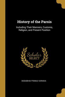 Read online History of the Parsis: Including Their Manners, Customs, Religion, and Present Position - Dosabhai Framji Karaka file in ePub