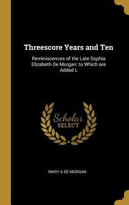 Read Threescore Years and Ten: Reminiscences of the Late Sophia Elizabeth de Morgan: To Which Are Added L - Mary A. De Morgan | PDF