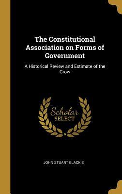 Download The Constitutional Association on Forms of Government: A Historical Review and Estimate of the Grow - John Stuart Blackie | PDF