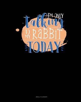 Read I'm Only Talking to My Rabbit Today: Meal Planner -  | ePub