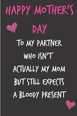 Read Happy Mother's Day, to My Partner: Moms Notebook from Spouse Partner Husband Boyfriend Fiance - Funny Gag Cheeky Joke Birthday Journal for Mom (Mum), Sarcastic Rude Blank Book, Anniversary Banter Occasions Greeting (Unique Gift Alternative to Card) -  | ePub