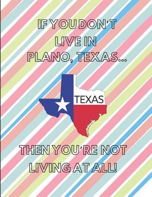 Read online If You Don't Live in Plano, Texas  Then You're Not Living at All!: Note Book (Lined Paper) - Localborn Localpride file in ePub
