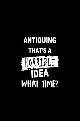 Read Antiquing That's a Horrible Idea What Time?: A 6 X 9 Inch Matte Softcover Paperback Notebook Journal with 120 Blank Lined Pages -  | PDF