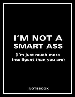Download I'm Not a Smart Ass (I'm Just Much More Intelligent Than You Are) Notebook -  | PDF