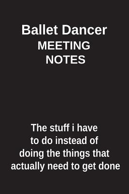 Download Ballet Dancer Meeting Notes the Stuff I Have to Do Instead of Doing the Things That Actually Need to Get Done: Blank Lined Notebook / Journal Gift Idea - Clayne Publishing | ePub