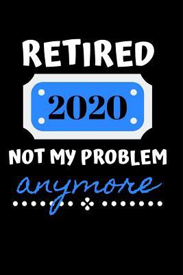 Read online Retired 2020 Not My Problem Anymore: Funny Retirement Notebook / Journal (6 X 9) - Dt Productions file in ePub