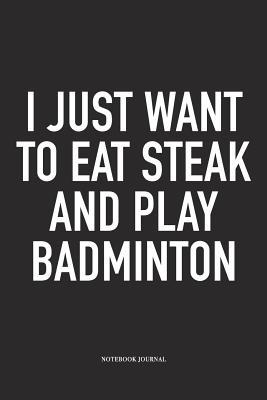 Read I Just Want to Eat Steak and Play Badminton: A 6x9 Inch Matte Softcover Diary Notebook with 120 Blank Lined Pages and a Funny Gaming Sports Cover Slogan - Enrobed Badminton Journals | PDF