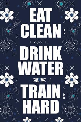 Download Eat Clean Drink Water Train Hard: Daily Activity and Fitness Tracker, Food and Exercise Journal and Workout Log Book -  file in ePub