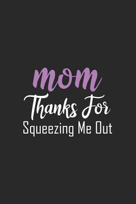 Read Mom Thanks for Squeezing Me Out: Blank Lined Notebook. Awesome and Original Gag Gift for Women, Mom, Sister; For Mother's Day, Birthday -  | PDF