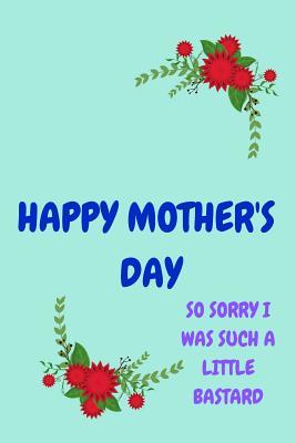Download Happy Mother's Day, So Sorry I Was Such a Little Bastard: Pretty Floral Notebook for Mom from Child Daughter Son Stepchild Funny Gag Cheeky Birthday Joke Journal for Mum Aunt Woman Her in Law, Sarcastic Rude Book, Occasion Greeting -Gift Card Alternative - Occasional Humor file in PDF