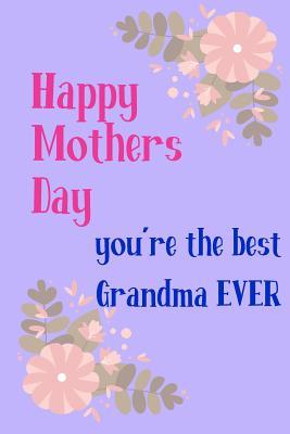 Read online Happy Mother's Day, You're the Best Grandma Ever: Pretty Floral Notebook for Nan from Grandchild Granddaughter Grandson for Aunt Her Step in Law Mum Friend - Birthday Journal Thoughtful Thank You Appreciation Book, Occasions Greeting-Card Gift Alternative - file in PDF