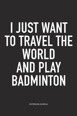 Read online I Just Want to Travel the World and Play Badminton: A 6x9 Inch Matte Softcover Diary Notebook with 120 Blank Lined Pages and a Funny Gaming Sports Cover Slogan - Enrobed Badminton Journals file in ePub