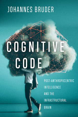 Download Cognitive Code: Post-Anthropocentric Intelligence and the Infrastructural Brain - Johannes Bruder | ePub