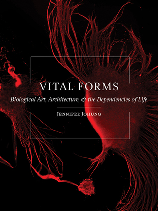 Download Vital Forms: Biological Art, Architecture, and the Dependencies of Life - Jennifer Johung file in PDF