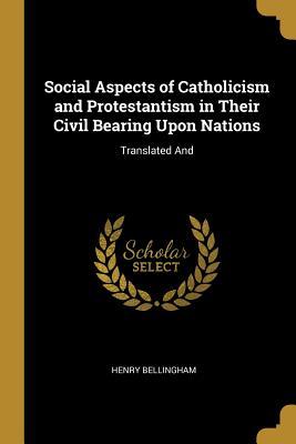 Download Social Aspects of Catholicism and Protestantism in Their Civil Bearing Upon Nations: Translated and - Henry Bellingham file in PDF