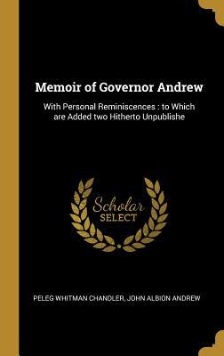 Read online Memoir of Governor Andrew: With Personal Reminiscences: To Which Are Added Two Hitherto Unpublishe - Peleg Whitman Chandler file in PDF