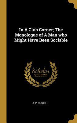Read In a Club Corner; The Monologue of a Man Who Might Have Been Sociable - Addison Peale Russell | ePub