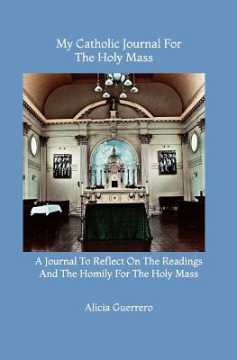 Read online My Catholic Journal for the Holy Mass: A Journal to Reflect on the Readings and Homily for the Holy Mass - Alicia Mary Guerrero file in ePub