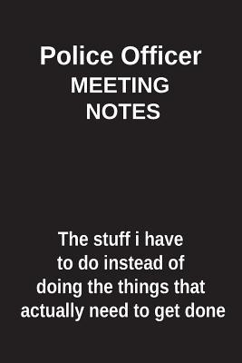 Download Police Officer Meeting Notes the Stuff I Have to Do Instead of Doing the Things That Actually Need to Get Done: Blank Lined Notebook / Journal Gift Idea - Clayne Publishing | ePub