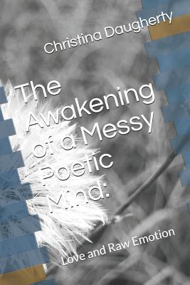 Read online The Awakening of a Messy Poetic Mind: Love and Raw Emotion - Christina Daugherty | ePub