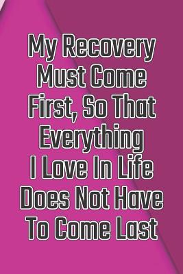 Download My Recovery Must Come First, So That Everything I Love in Life Does Not Have to Come Last: Daily Sobriety Journal for Addiction Recovery Alcoholics Anonymous, Narcotics Rehab, Living Sober Alcoholism, Working the 12 Steps & Traditions. 124 Pages. 6 X 9 - Worthyfashion | ePub