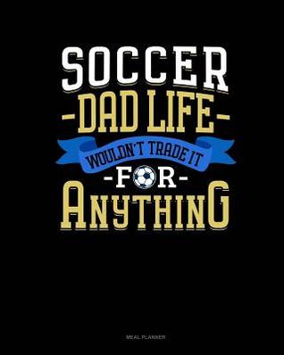 Download Soccer Dad Life Wouldn't Trade It for Anything: Meal Planner -  | ePub