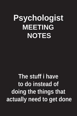 Read online Psychologist Meeting Notes the Stuff I Have to Do Instead of Doing the Things That Actually Need to Get Done: Blank Lined Notebook / Journal Gift Idea - Clayne Publishing | PDF
