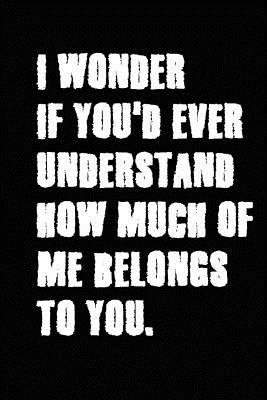 Read I Wonder If You'd Ever Understand How Much of Me Belongs to You: Cool Personalised Couple Journal, Lovely Notebooks for Couples (Lined, 110 Pages, 6 X 9) (Couple Notebooks) -  file in ePub