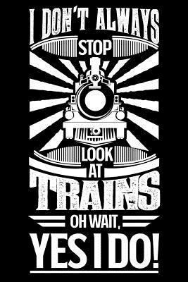Download I Don't Always Stop and Look at Trains Oh Wait Yes I Do: Gift for Model Train Lovers 100 Page Blank Lined 6 X 9 Journal to Jot Down Your Ideas and Notes - Stop Look file in ePub
