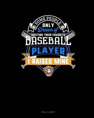 Read Some People Only Dream of Meeting Their Favorite Baseball Player I Raised Mine: Meal Planner -  file in PDF