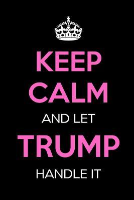 Read Keep Calm and Let Trump Handle It: Keep Calm Journal Notebooks as Birthday, Anniversary, Christmas, Graduation Gifts for Girls and Women -  | PDF