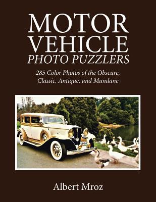 Download Motor Vehicle Photo Puzzlers: 285 Color Photos of the Obscure, Classic, Antique, and Mundane - Albert Mroz | PDF